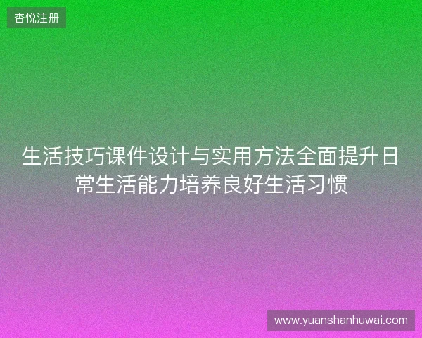 生活技巧课件设计与实用方法全面提升日常生活能力培养良好生活习惯